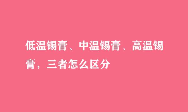 低温锡膏、中温锡膏、高温锡膏，三者怎么区分