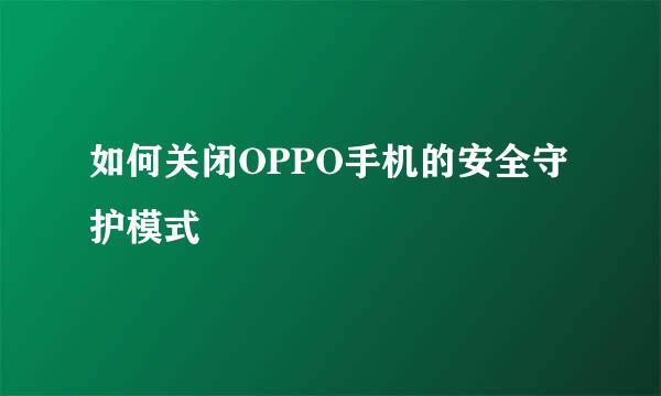 如何关闭OPPO手机的安全守护模式