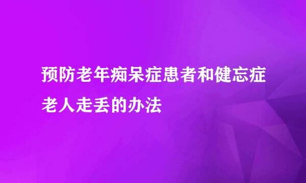 预防老年痴呆症患者和健忘症老人走丢的办法