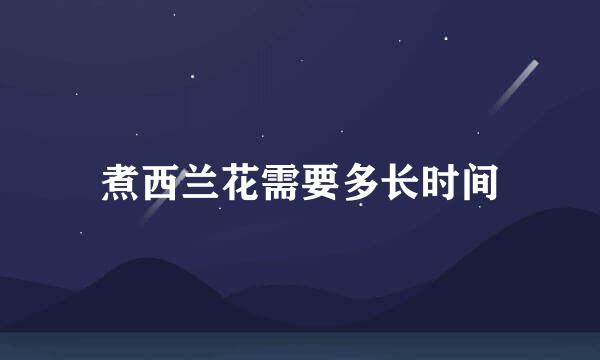 煮西兰花需要多长时间