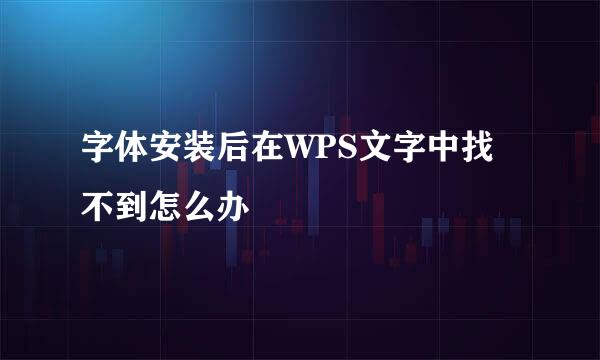 字体安装后在WPS文字中找不到怎么办