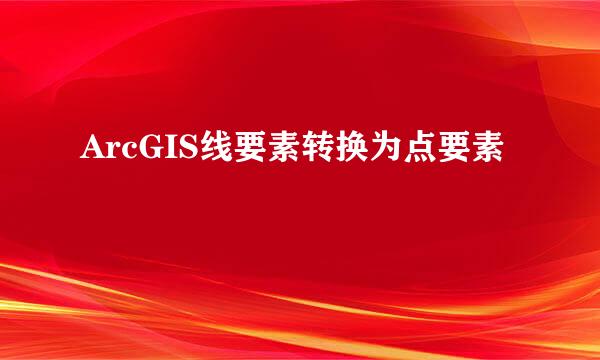 ArcGIS线要素转换为点要素