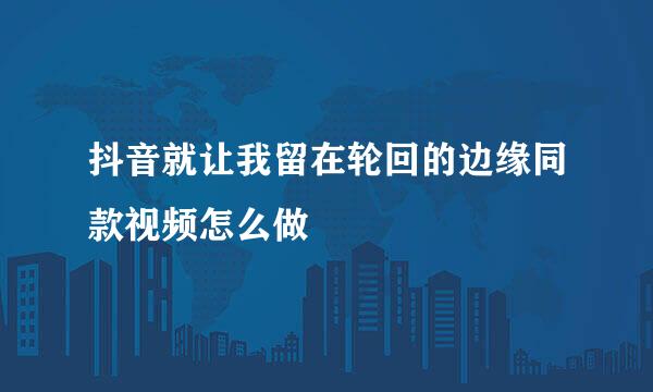 抖音就让我留在轮回的边缘同款视频怎么做