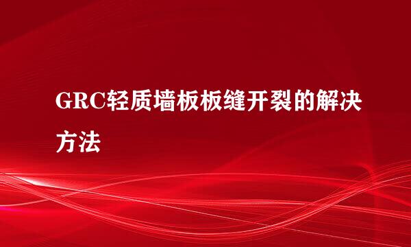 GRC轻质墙板板缝开裂的解决方法