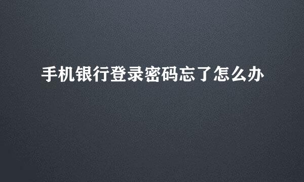 手机银行登录密码忘了怎么办
