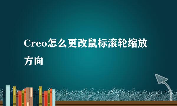 Creo怎么更改鼠标滚轮缩放方向