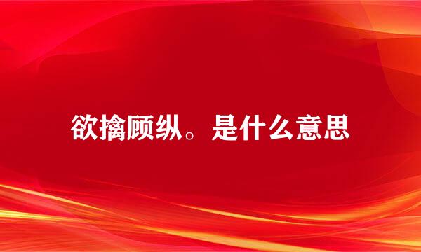 欲擒顾纵。是什么意思