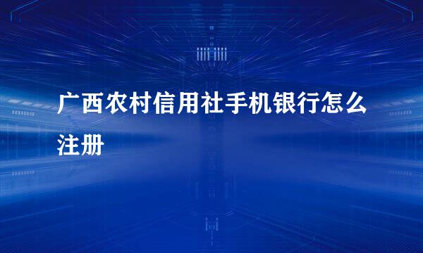 广西农村信用社手机银行怎么注册