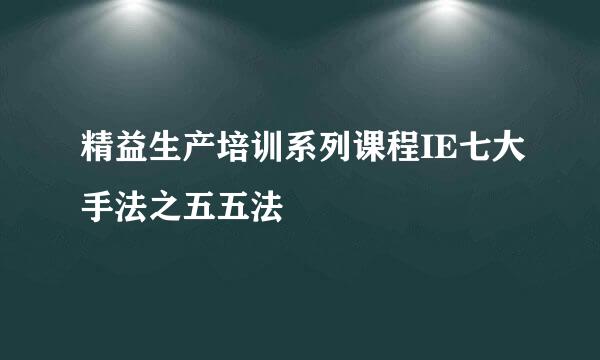 精益生产培训系列课程IE七大手法之五五法