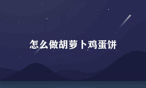 怎么做胡萝卜鸡蛋饼