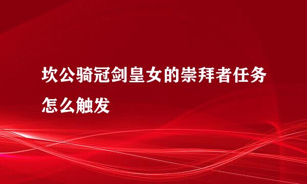 坎公骑冠剑皇女的崇拜者任务怎么触发