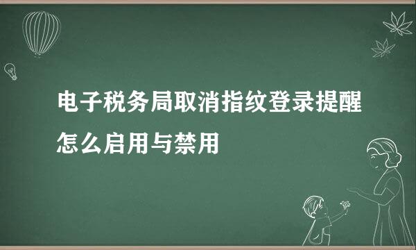 电子税务局取消指纹登录提醒怎么启用与禁用