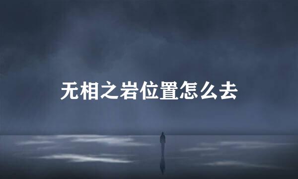 无相之岩位置怎么去