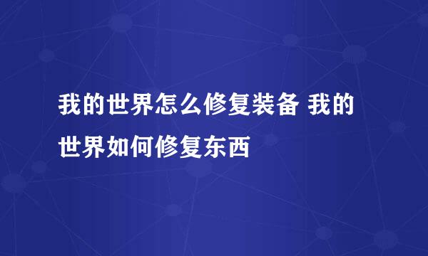 我的世界怎么修复装备 我的世界如何修复东西
