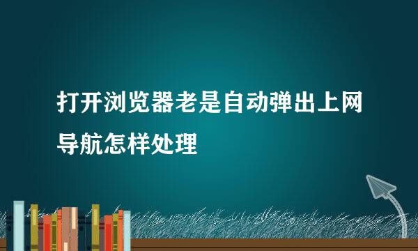 打开浏览器老是自动弹出上网导航怎样处理