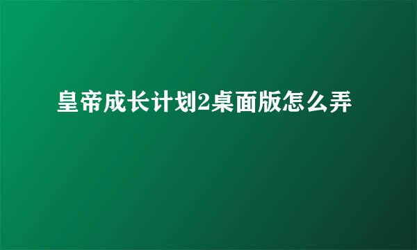皇帝成长计划2桌面版怎么弄