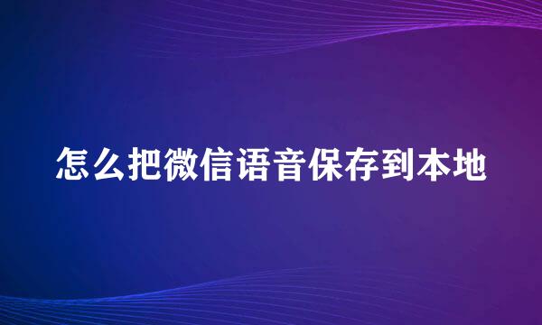 怎么把微信语音保存到本地