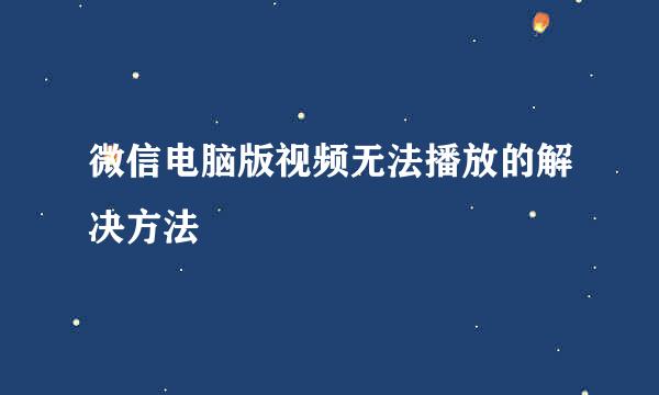 微信电脑版视频无法播放的解决方法