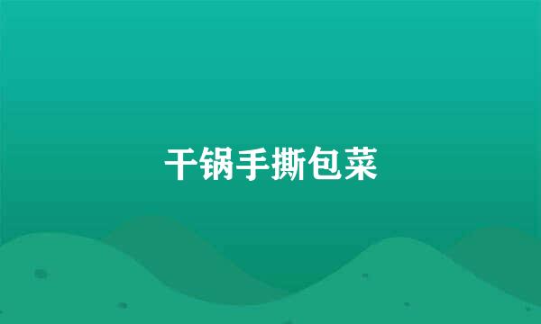 干锅手撕包菜