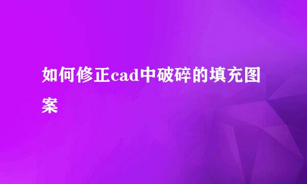 如何修正cad中破碎的填充图案