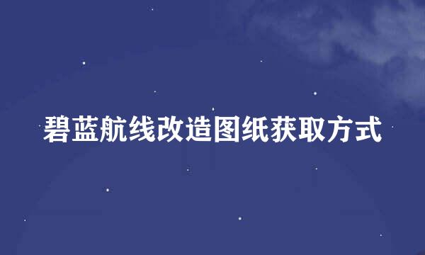 碧蓝航线改造图纸获取方式