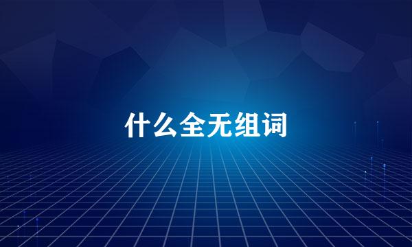 什么全无组词