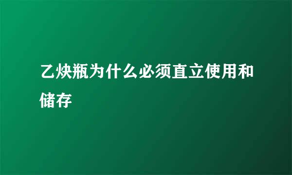 乙炔瓶为什么必须直立使用和储存