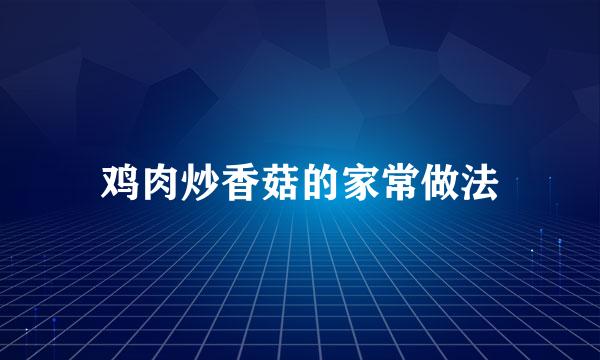 鸡肉炒香菇的家常做法