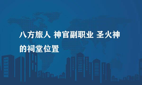 八方旅人 神官副职业 圣火神的祠堂位置