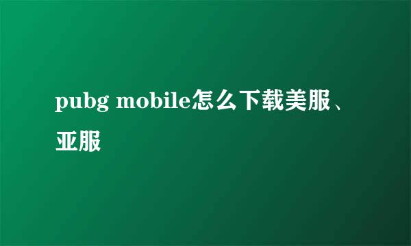 pubg mobile怎么下载美服、亚服