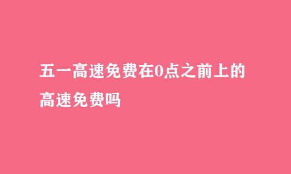五一高速免费在0点之前上的高速免费吗