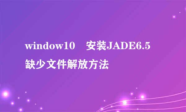 window10 安装JADE6.5 缺少文件解放方法