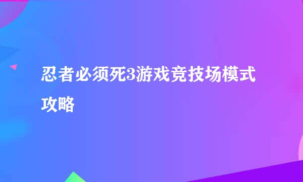 忍者必须死3游戏竞技场模式攻略