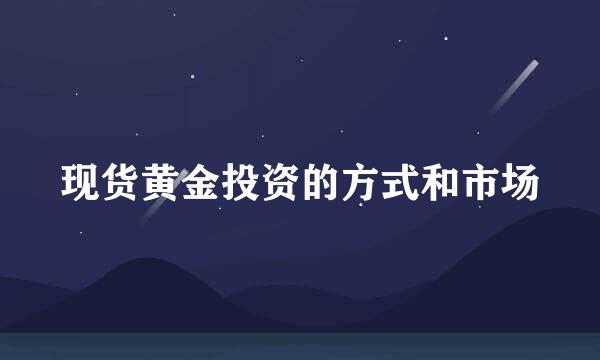 现货黄金投资的方式和市场