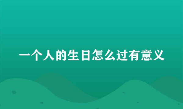 一个人的生日怎么过有意义