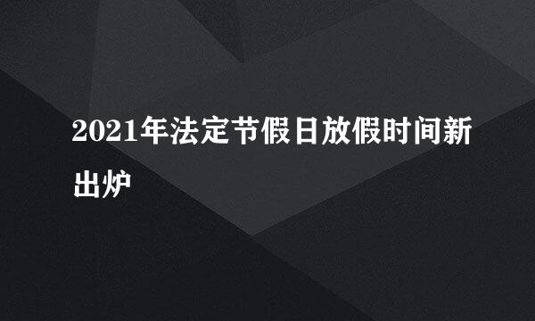 2021年法定节假日放假时间新出炉