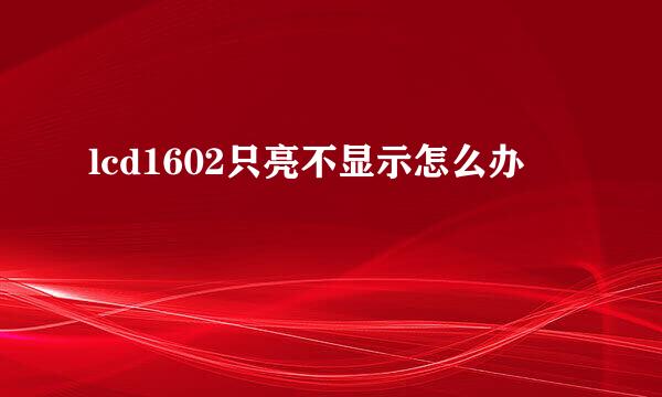 lcd1602只亮不显示怎么办