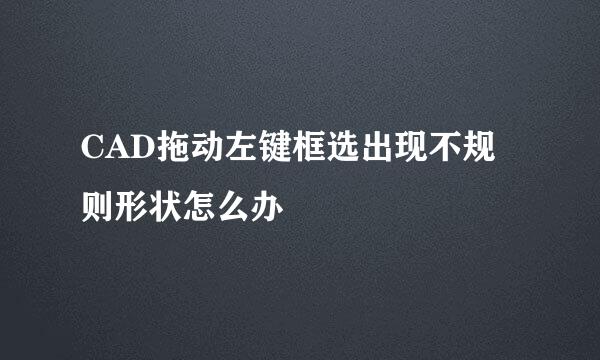 CAD拖动左键框选出现不规则形状怎么办