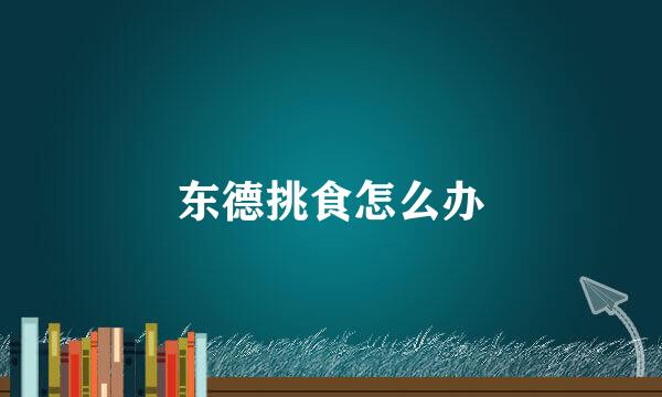 东德挑食怎么办