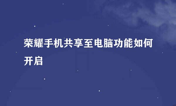 荣耀手机共享至电脑功能如何开启
