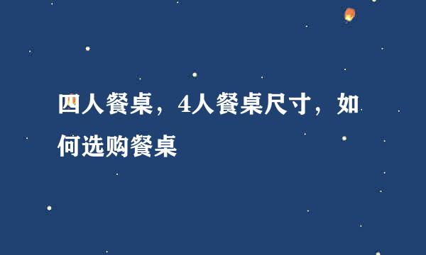 四人餐桌，4人餐桌尺寸，如何选购餐桌