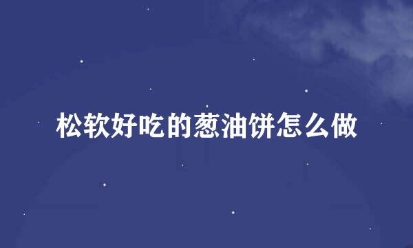 松软好吃的葱油饼怎么做