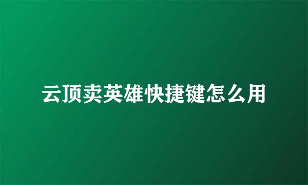 云顶卖英雄快捷键怎么用