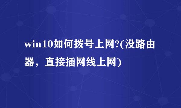 win10如何拨号上网?(没路由器，直接插网线上网)