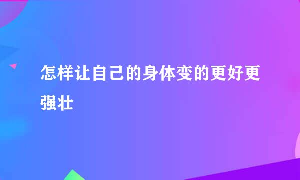 怎样让自己的身体变的更好更强壮
