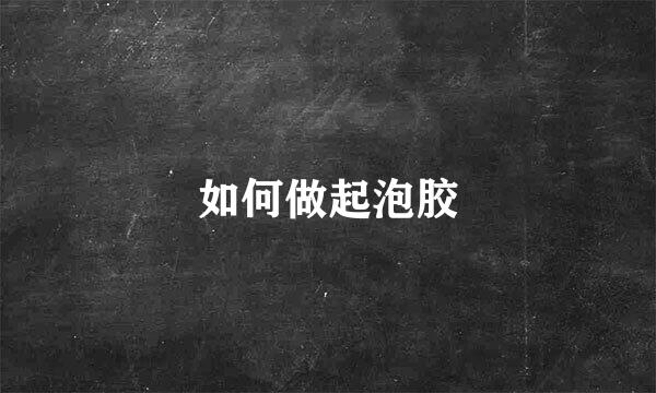 如何做起泡胶