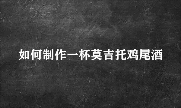 如何制作一杯莫吉托鸡尾酒