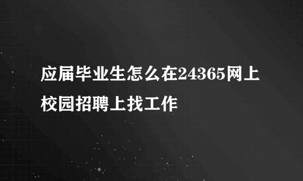 应届毕业生怎么在24365网上校园招聘上找工作