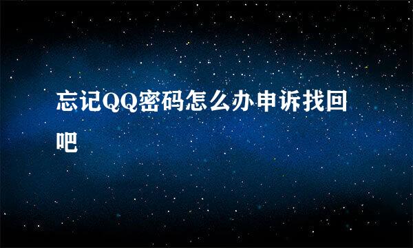 忘记QQ密码怎么办申诉找回吧
