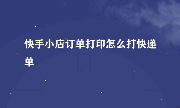 快手小店订单打印怎么打快递单